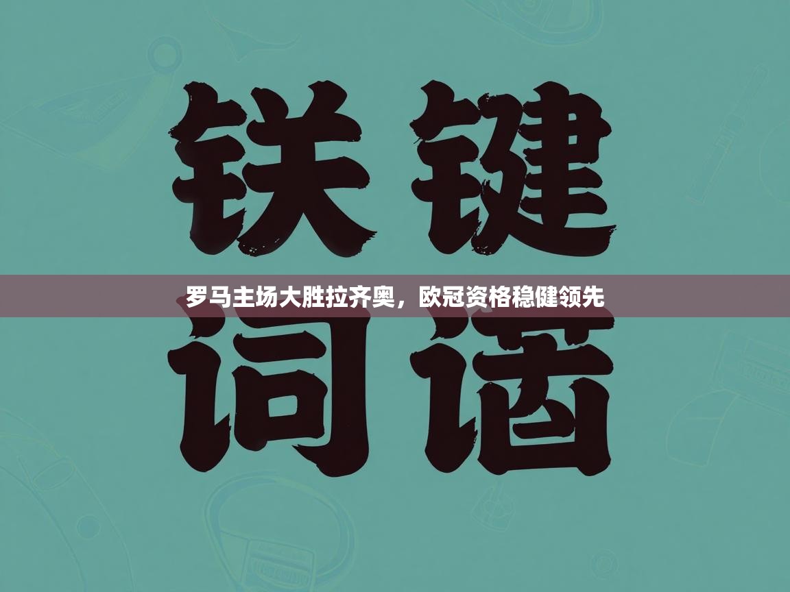 罗马主场大胜拉齐奥，欧冠资格稳健领先